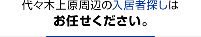 代々木上原周辺の入居者探しはお任せください。